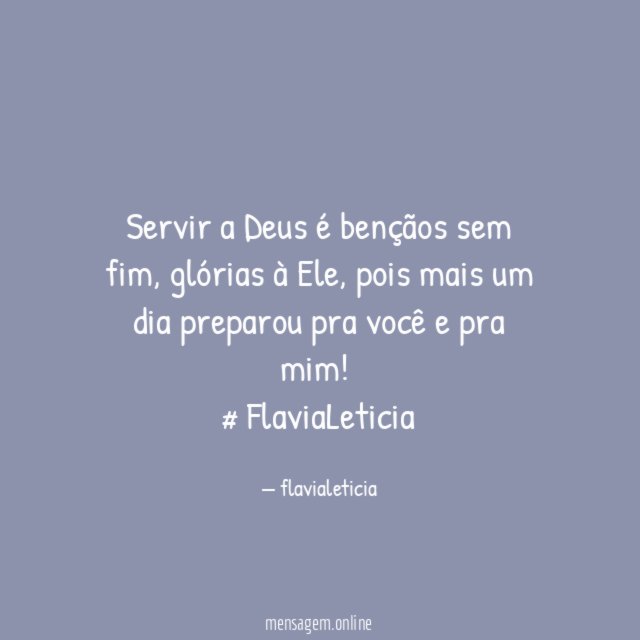 Servir a Deus é bençãos sem fim, glórias à Ele, pois mais um dia preparou pra você e pra mim!