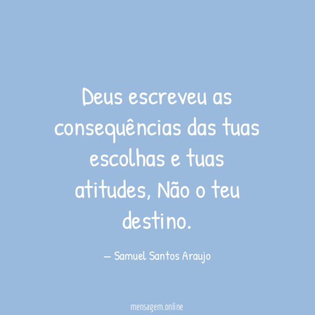 Deus escreveu as consequências das tuas escolhas e tuas atitudes