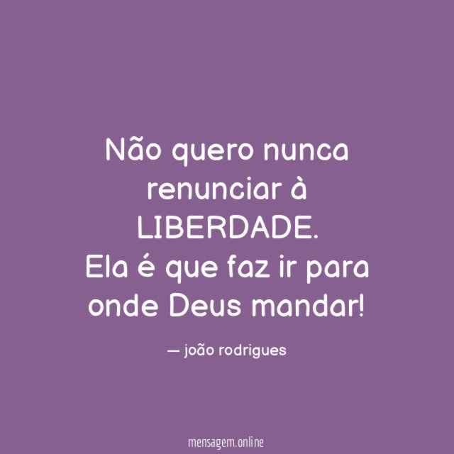 Não quero nunca renunciar à LIBERDADE