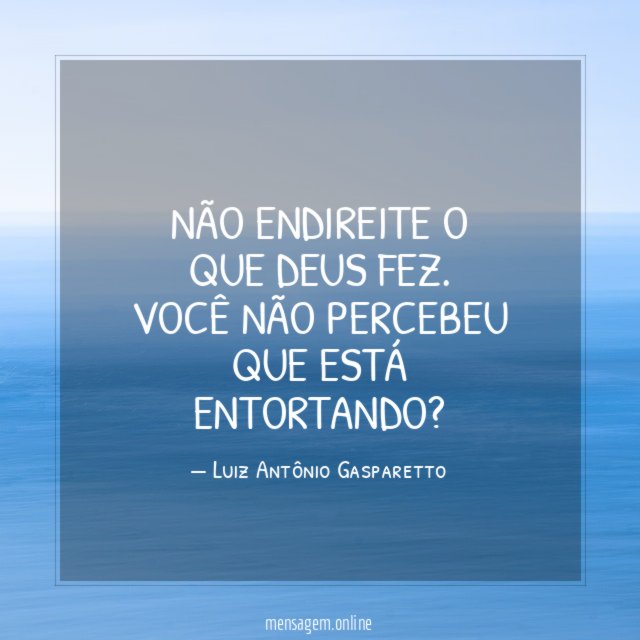 Não endireite o que Deus fez