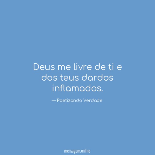 Deus me livre de ti e dos teus dardos inflamados