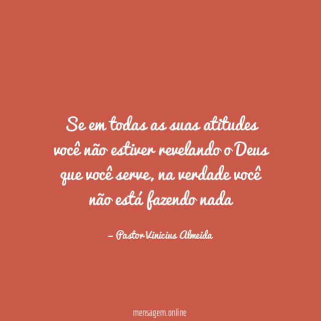Se em todas as suas atitudes você não