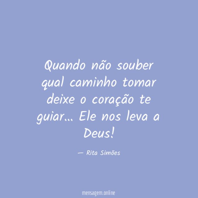 Quando não souber qual caminho tomar deixe o coração