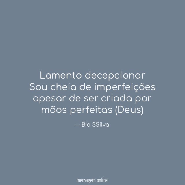 Lamento decepcionar Sou cheia de imperfeições apesar de ser