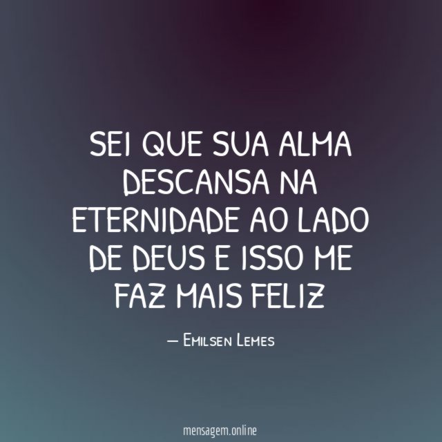 Sei que sua alma descansa na eternidade ao