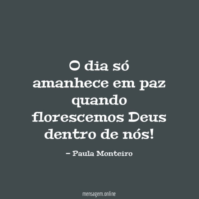 O dia só amanhece em paz quando florescemos Deus dentro