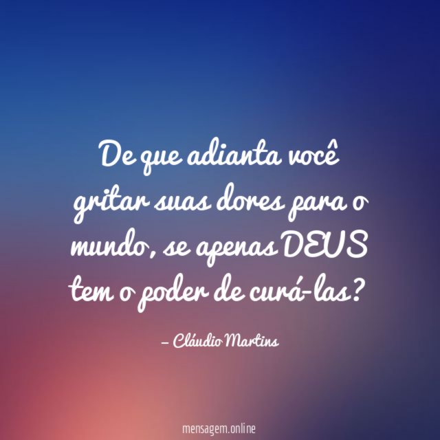 De que adianta você gritar suas dores para o mundo