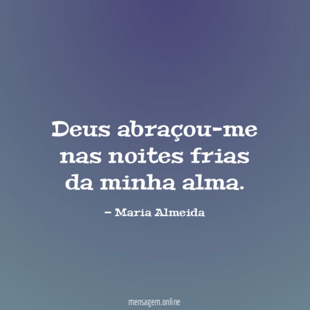 Deus abraçou-me nas noites frias da minha alma