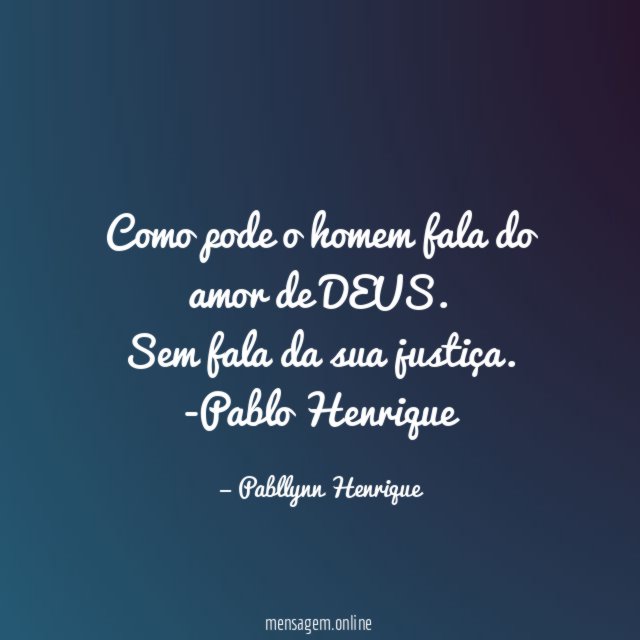 "Como pode o homem fala do amor de DEUS. Sem fala da sua justiça.