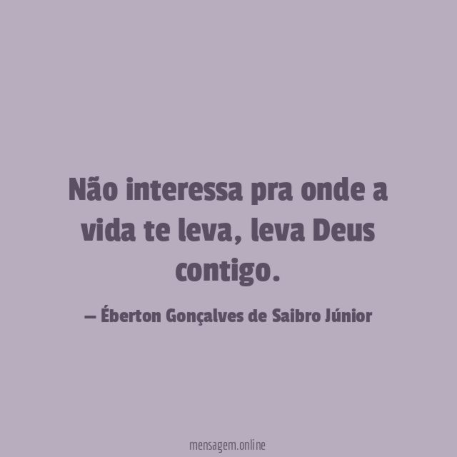 Não interessa pra onde a vida te leva