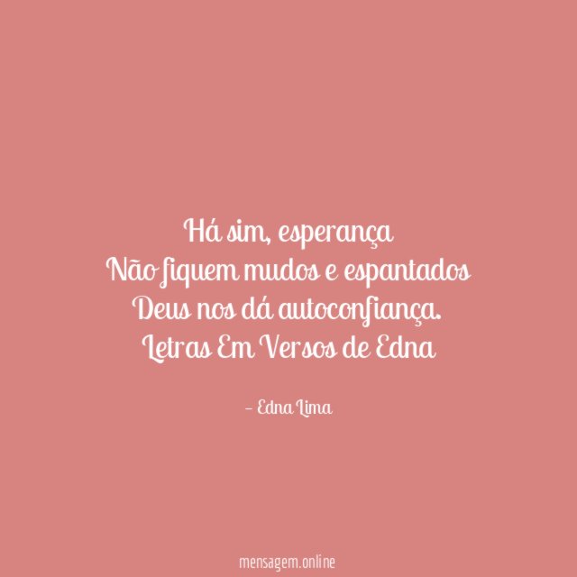 Há sim, esperança
Não fiquem mudos e espantados
Deus nos dá autoconfiança.