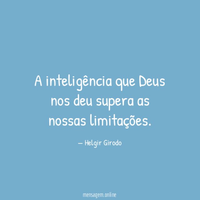 A inteligência que Deus nos deu supera as nossas limitações