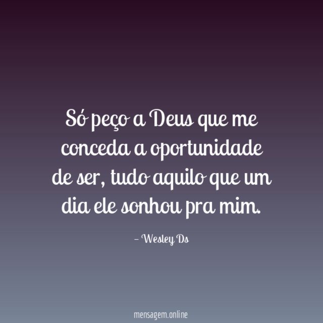 Só peço a Deus que me conceda a oportunidade de ser
