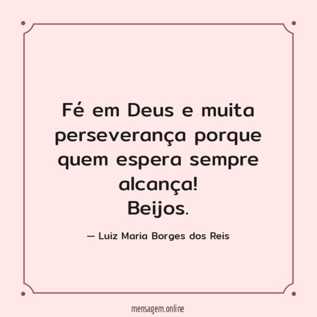 Fé em Deus e muita perseverança porque quem