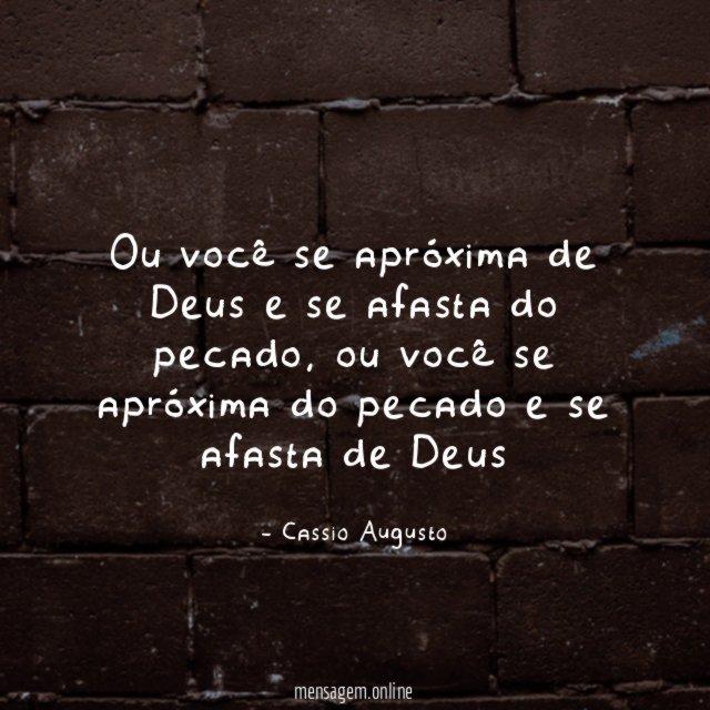 Ou você se apróxima de Deus e se afasta do pecado