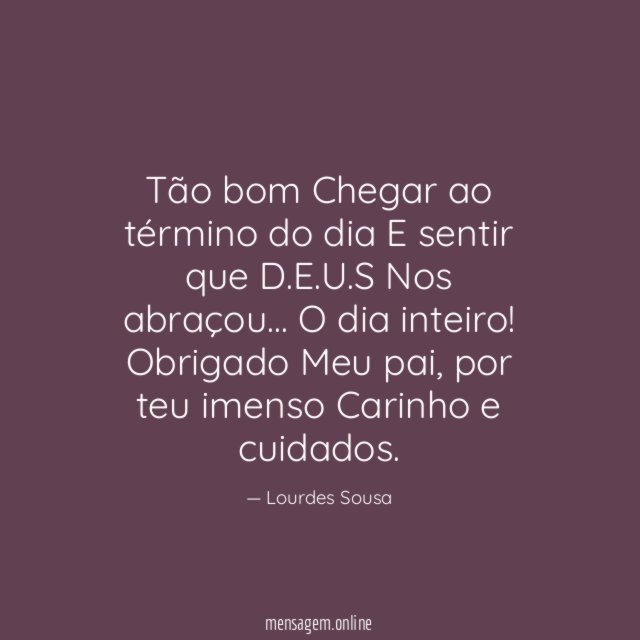 Tão bom
Chegar ao término do dia
E sentir que D.E.U.S
Nos abraçou… O dia inteiro!