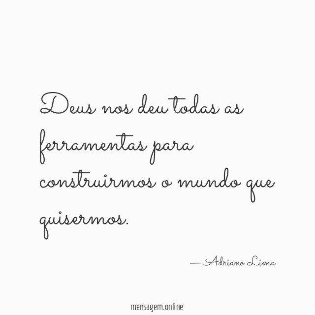 Deus nos deu todas as ferramentas para construirmos o mundo que quisermos