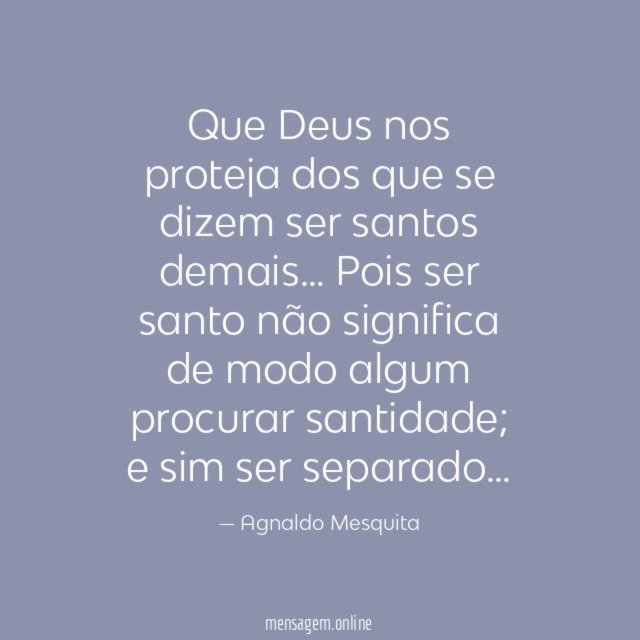 Que Deus nos proteja dos que se dizem ser santos demais