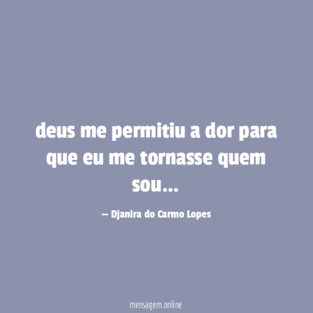 deus me permitiu a dor para que eu me tornasse quem sou