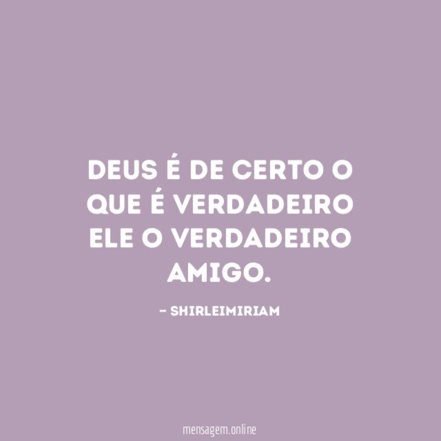 Deus é de certo o que é verdadeiro Ele o verdadeiro amigo