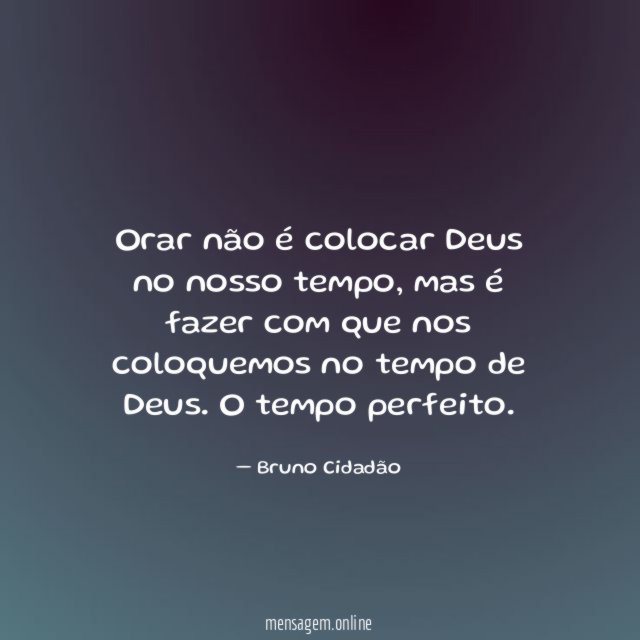 Orar não é colocar Deus no nosso tempo
