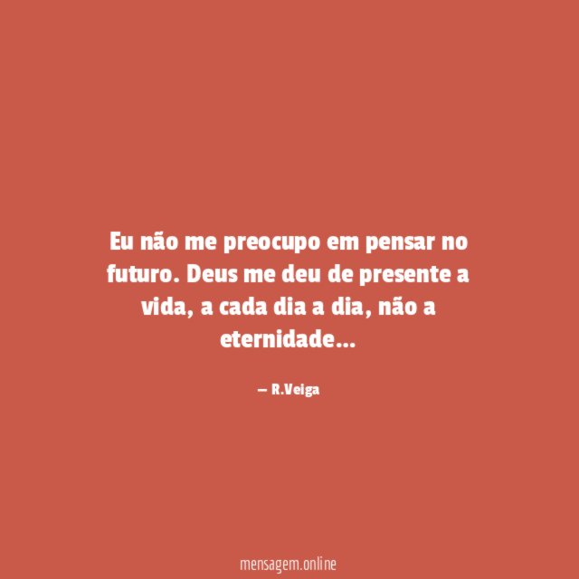 Eu não me preocupo em pensar no futuro