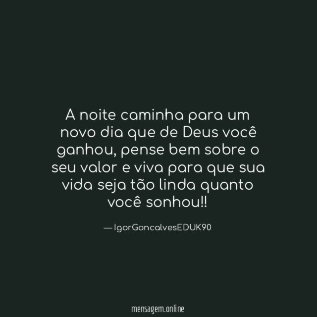 A noite caminha para um novo dia que de Deus você ganhou