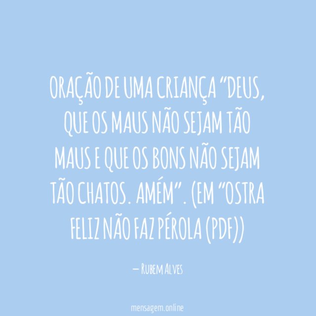 Oração de uma criança “Deus, que os maus não sejam tão maus e que os bons não sejam tão chatos. Amém”.