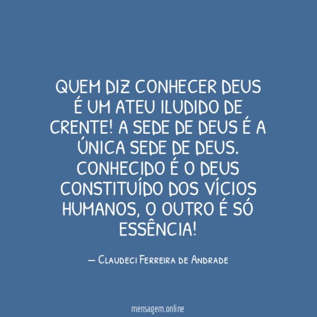 Quem diz conhecer Deus é um ateu iludido de crente
