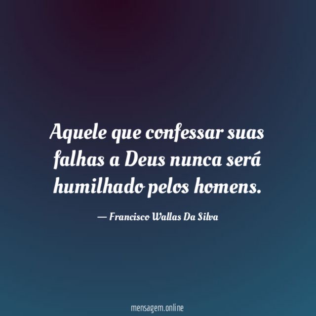Aquele que confessar suas falhas a Deus nunca será humilhado pelos homens