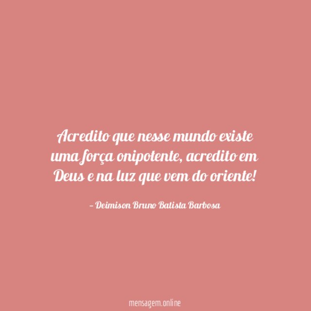 Acredito que nesse mundo existe uma força onipotente
