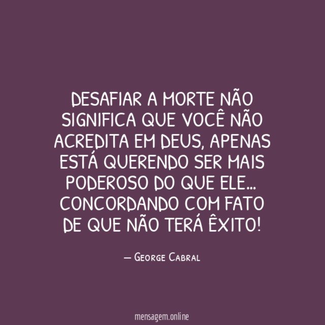 Desafiar a morte não significa que você não