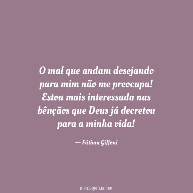 O mal que andam desejando para mim não me preocupa