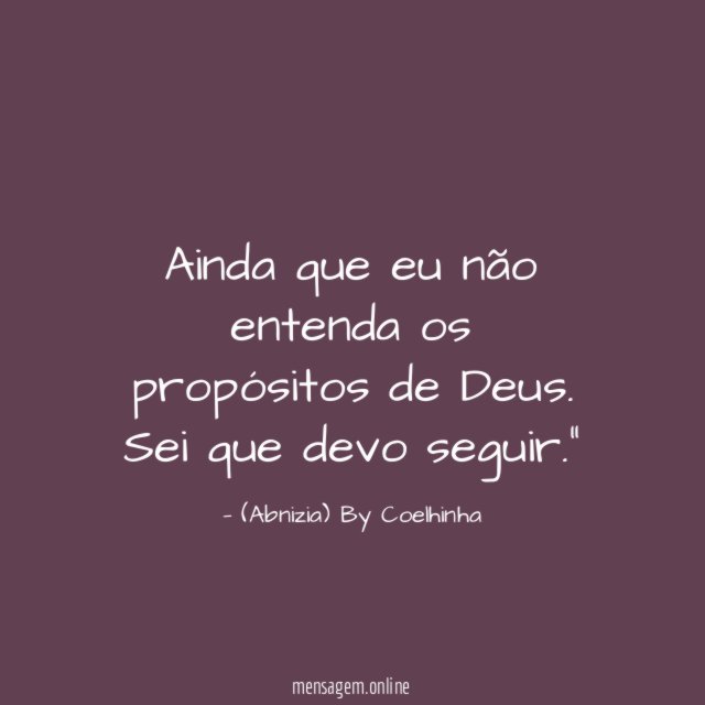 "Ainda que eu não entenda os propósitos de Deus. Sei que devo seguir."