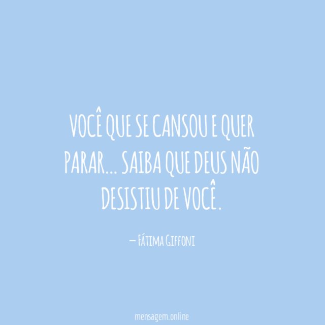 Você que se cansou e quer parar
