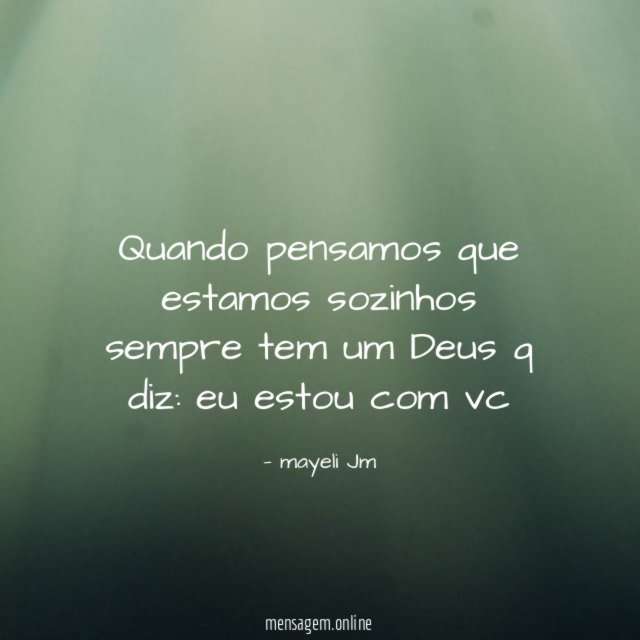 quando pensamos que estamos sozinhos sempre tem um Deus q diz