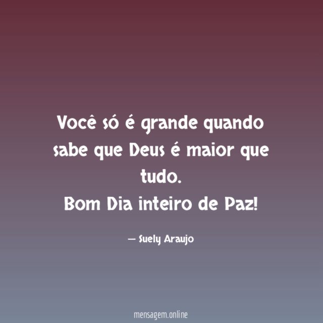 Você só é grande quando sabe que Deus é maior que tudo.
