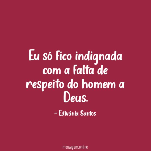 Eu só fico indignada com a falta de