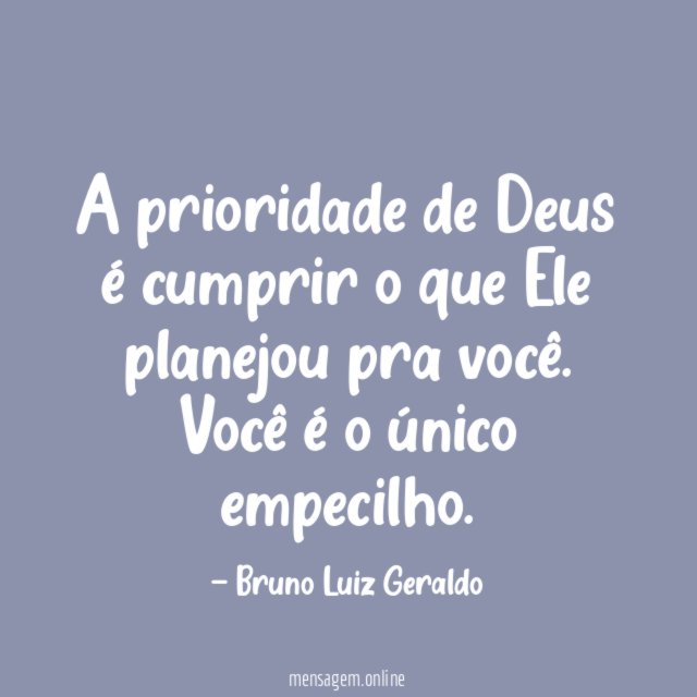 A prioridade de Deus é cumprir o que Ele planejou pra você