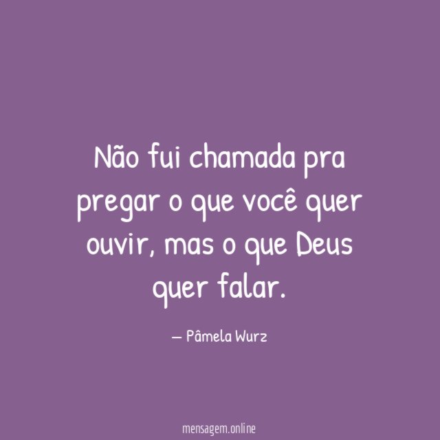 Não fui chamada pra pregar o que você quer ouvir