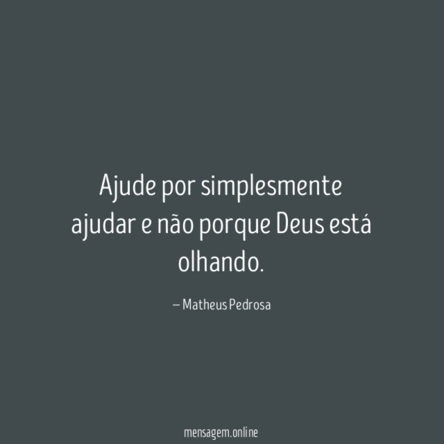 Ajude por simplesmente ajudar e não porque Deus está olhando