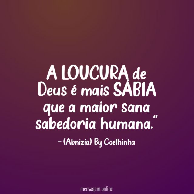 "A LOUCURA de Deus é mais SÁBIA que a maior sana sabedoria humana."