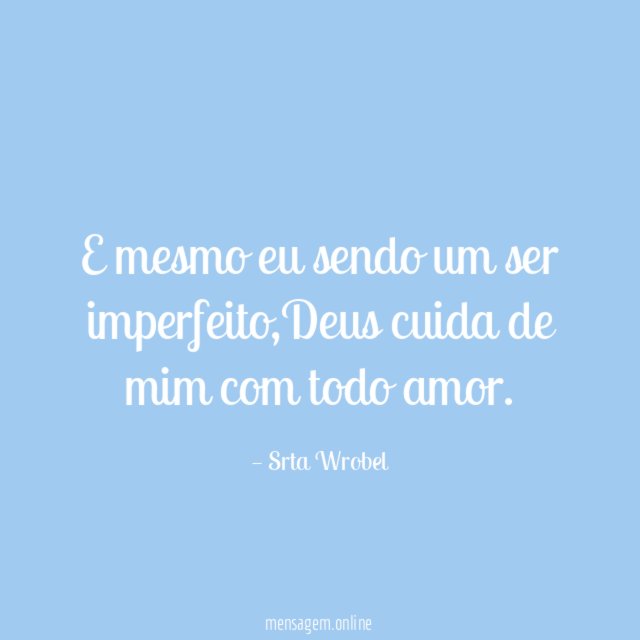 E mesmo eu sendo um ser imperfeito