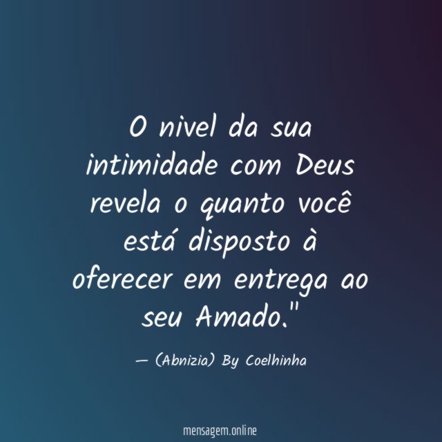 "O nivel da sua intimidade com Deus revela o quanto você está disposto à oferecer em entrega ao seu Amado."