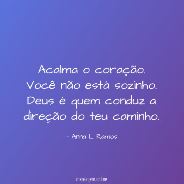 Acalma o coração.
Você não está sozinho.
Deus é quem conduz a direção do teu caminho.