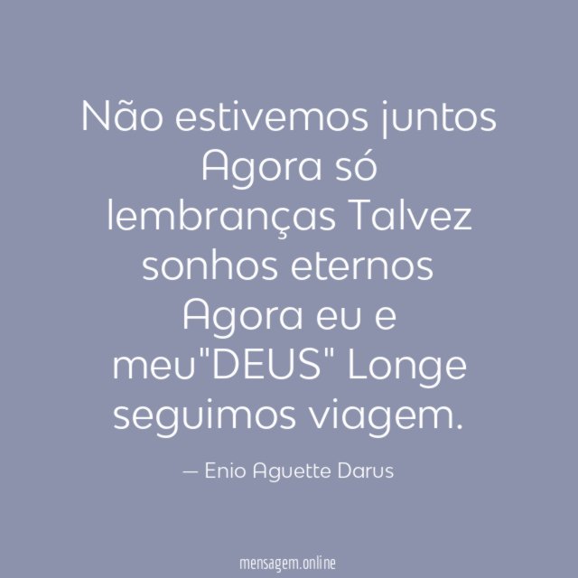 Não estivemos juntos Agora só lembranças Talvez sonhos eternos Agora eu