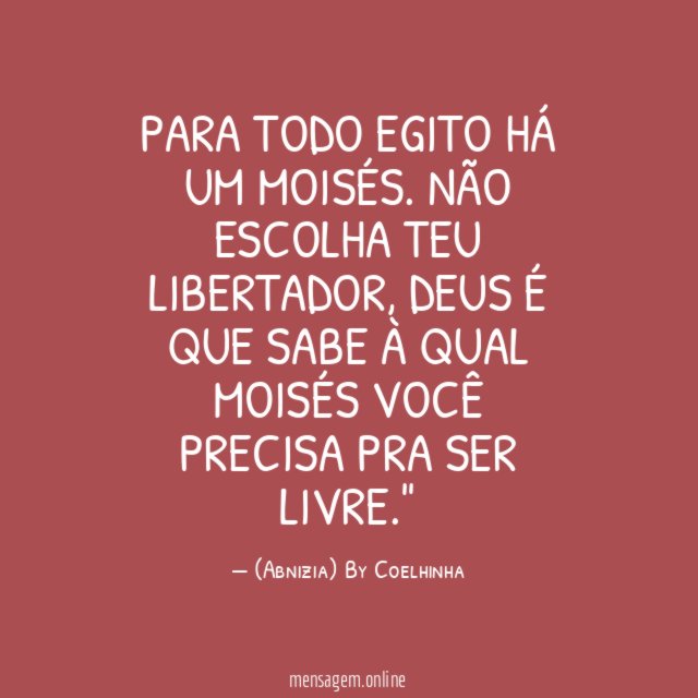 "Para todo Egito há um Moisés. Não escolha teu libertador, Deus é que sabe à qual Moisés você precisa pra ser livre."