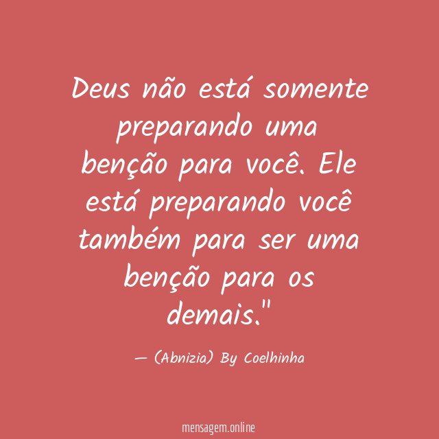 "Deus não está somente preparando uma benção para você. Ele está preparando você também para ser uma benção para os demais."