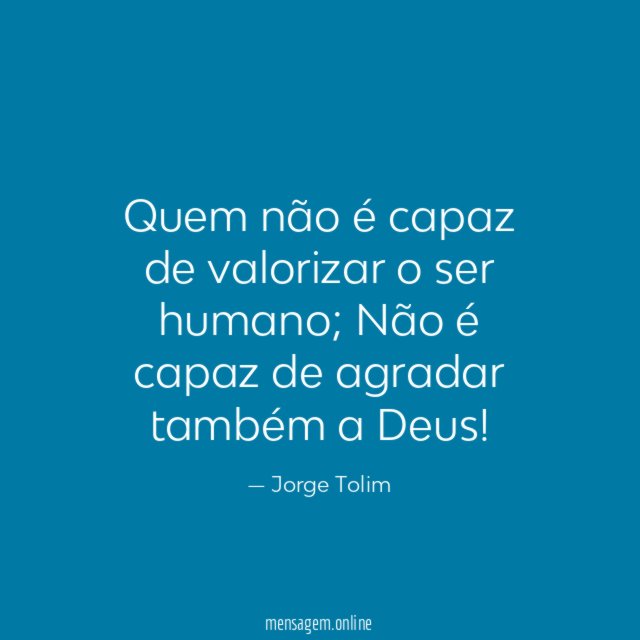 Quem não é capaz de valorizar o ser humano