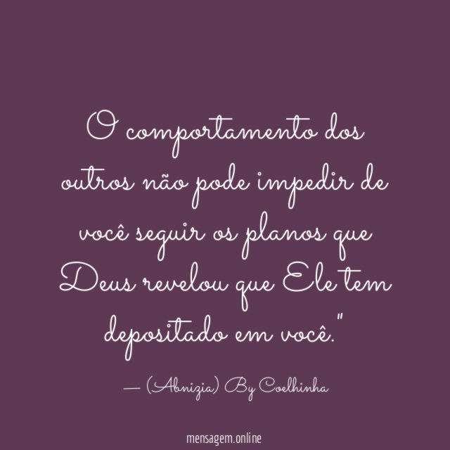 "O comportamento dos outros não pode impedir de você seguir os planos que Deus revelou que Ele tem depositado em você."